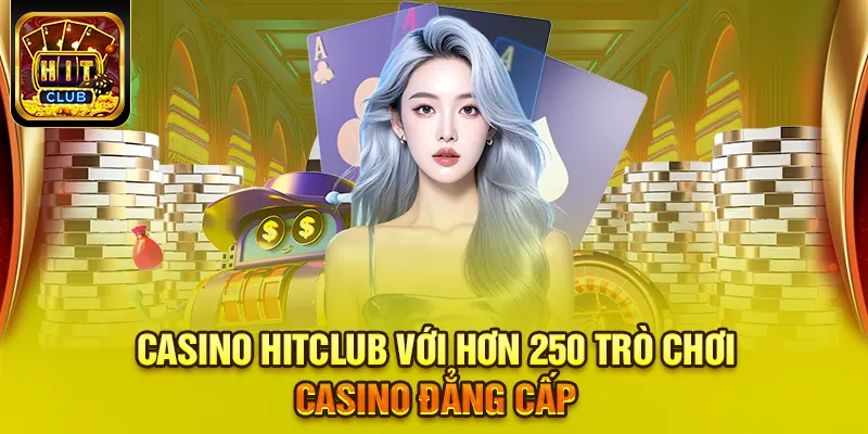 Hitclub 18 Casino HITCLUB với hơn 250 trò chơi casino đẳng cấp